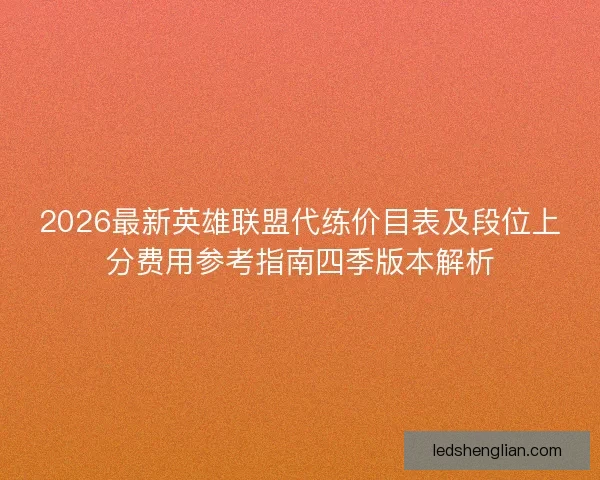 2026最新英雄联盟代练价目表及段位上分费用参考指南四季版本解析