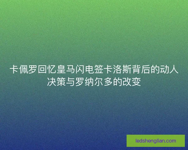 卡佩罗回忆皇马闪电签卡洛斯背后的动人决策与罗纳尔多的改变